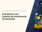 Empréstimo com Garantia de Investimento do Santander: O Guia Completo para Usar Seus Investimentos sem Perder Rendimento