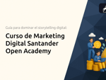Curso de Marketing Digital Santander Open Academy: La guía completa para dominar el storytelling digital